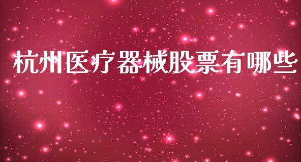 杭州医疗器械股票有哪些_https://qh.lansai.wang_期货喊单_第1张