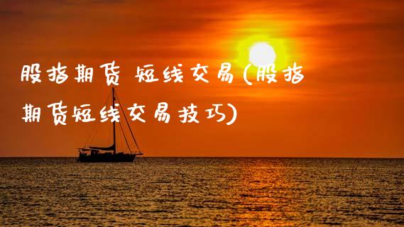 股指期货 短线交易(股指期货短线交易技巧)_https://qh.lansai.wang_期货理财_第1张