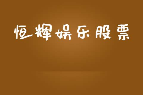 恒辉娱乐股票_https://qh.lansai.wang_期货理财_第1张