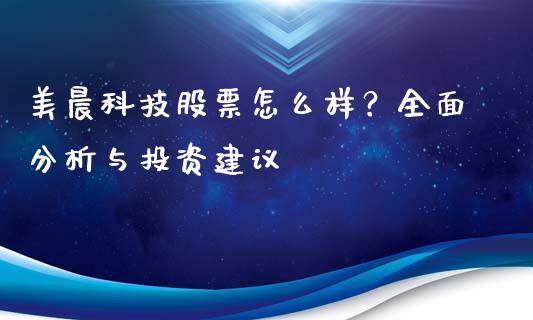 美晨科技股票怎么样？全面分析与投资建议_https://qh.lansai.wang_新股数据_第1张