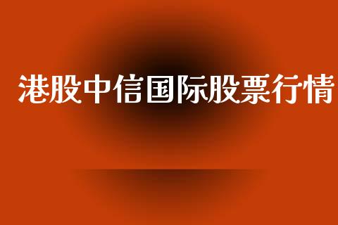 港股中信国际股票行情_https://qh.lansai.wang_新股数据_第1张