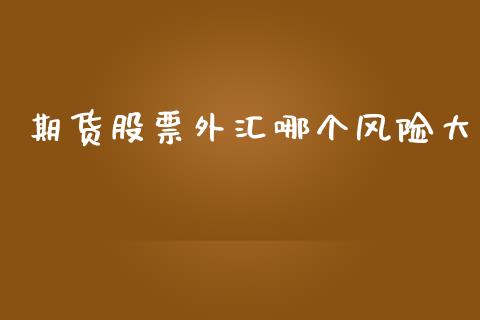 期货股票外汇哪个风险大_https://qh.lansai.wang_期货喊单_第1张