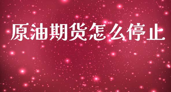 原油期货怎么停止_https://qh.lansai.wang_期货怎么玩_第1张