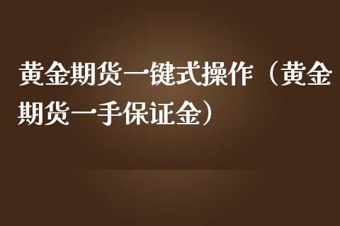 黄金期货一键式操作（黄金期货一手保证金）_https://qh.lansai.wang_股票技术分析_第1张