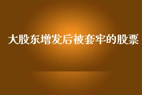 大股东增发后被套牢的股票_期货喊单_第1张_起点期货网 大股东增发后被套牢的股票_https://qh.lansai.wang_期货喊单_第1张