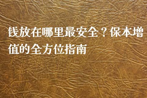 钱放在哪里最安全？保本增值的全方位指南_https://qh.lansai.wang_期货喊单_第1张