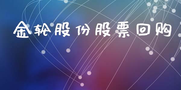 金轮股份股票回购_https://qh.lansai.wang_期货理财_第1张