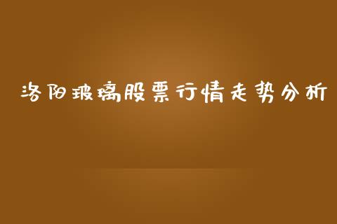 洛阳玻璃股票行情走势分析_https://qh.lansai.wang_期货喊单_第1张