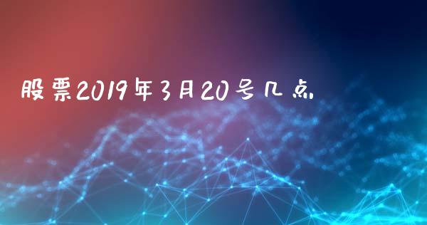 股票2019年3月20号几点_https://qh.lansai.wang_新股数据_第1张
