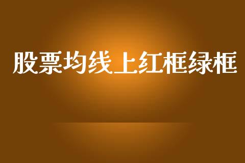 股票均线上红框绿框_https://qh.lansai.wang_期货喊单_第1张
