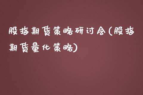 股指期货策略研讨会(股指期货量化策略)_https://qh.lansai.wang_期货喊单_第1张