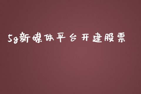 5g新媒体平台开建股票_https://qh.lansai.wang_期货怎么玩_第1张