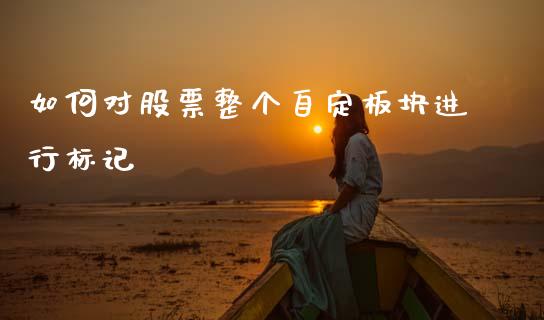 如何对股票整个自定板块进行标记_https://qh.lansai.wang_期货理财_第1张