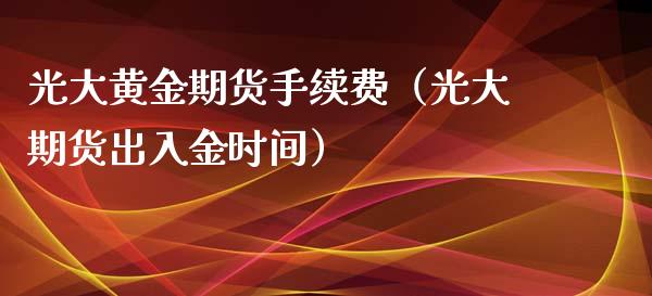 光大黄金期货手续费（光大期货出入金时间）_https://qh.lansai.wang_股票技术分析_第1张