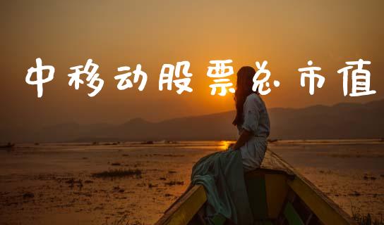 中移动股票总市值_https://qh.lansai.wang_期货理财_第1张