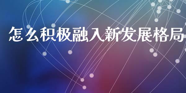 怎么积极融入新发展格局_https://qh.lansai.wang_期货理财_第1张