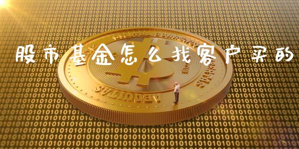股市基金怎么找客户买的_https://qh.lansai.wang_期货理财_第1张