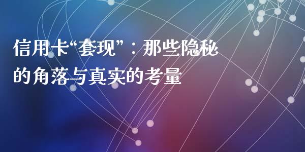 信用卡“套现”：那些隐秘的角落与真实的考量_https://qh.lansai.wang_期货理财_第1张