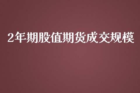 2年期股值期货成交规模_https://qh.lansai.wang_期货喊单_第1张