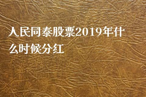 人民同泰股票2019年什么时候分红_https://qh.lansai.wang_期货理财_第1张