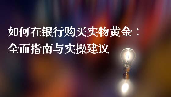 如何在银行购买实物黄金：全面指南与实操建议_https://qh.lansai.wang_期货喊单_第1张