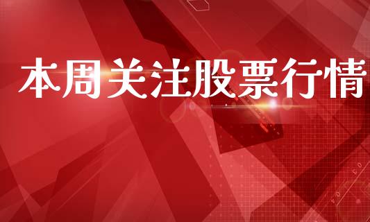 本周关注股票行情_https://qh.lansai.wang_新股数据_第1张