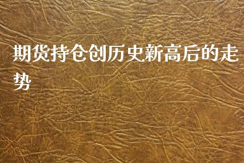 期货持仓创历史新高后的走势_https://qh.lansai.wang_新股数据_第1张