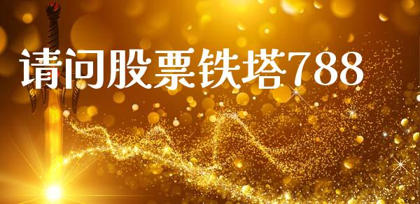 请问股票铁塔788_https://qh.lansai.wang_期货怎么玩_第1张
