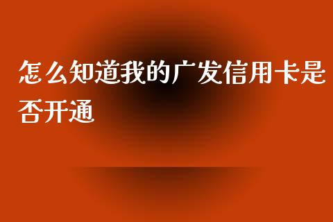 怎么知道我的广发信用卡是否开通_https://qh.lansai.wang_股票技术分析_第1张