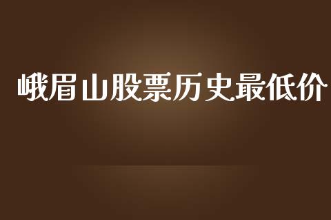 峨眉山股票历史最低价_https://qh.lansai.wang_期货理财_第1张