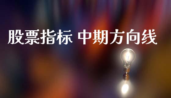 股票指标 中期方向线_https://qh.lansai.wang_期货理财_第1张