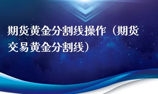 期货黄金分割线操作（期货交易黄金分割线）_https://qh.lansai.wang_期货喊单_第1张