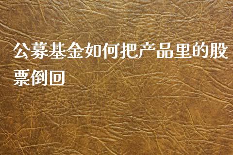 公募基金如何把产品里的股票倒回_https://qh.lansai.wang_新股数据_第1张