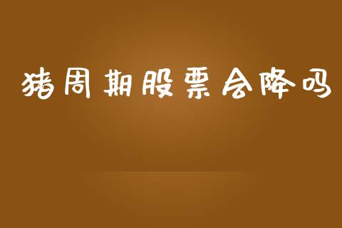 猪周期股票会降吗_https://qh.lansai.wang_新股数据_第1张