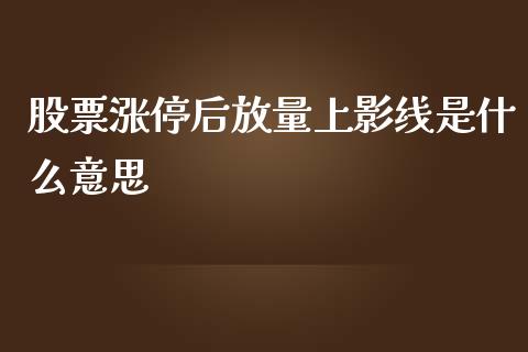 股票涨停后放量上影线是什么意思_https://qh.lansai.wang_新股数据_第1张