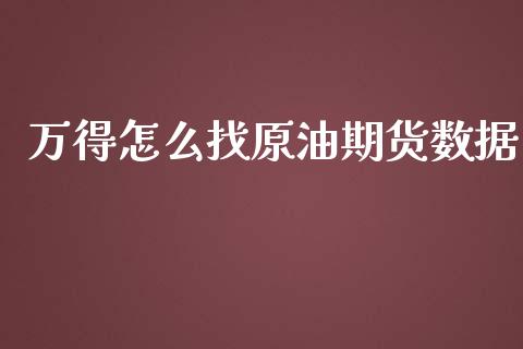 万得怎么找原油期货数据_https://qh.lansai.wang_期货怎么玩_第1张