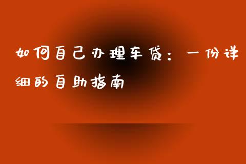 如何自己办理车贷：一份详细的自助指南_https://qh.lansai.wang_期货喊单_第1张