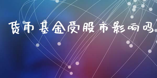 货币基金受股市影响吗_https://qh.lansai.wang_期货理财_第1张