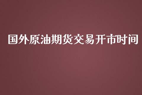 国外原油期货交易开市时间_https://qh.lansai.wang_期货怎么玩_第1张