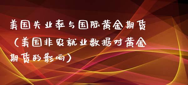 美国失业率与国际黄金期货（美国非农就业数据对黄金期货的影响）_https://qh.lansai.wang_期货喊单_第1张