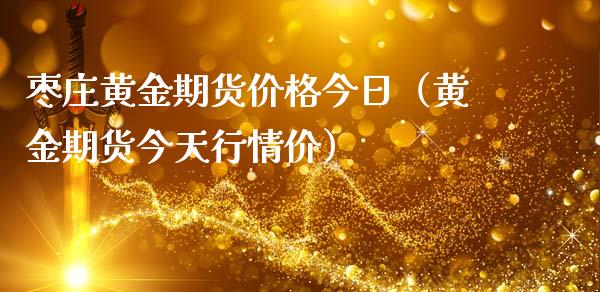 枣庄黄金期货价格今日（黄金期货今天行情价）_https://qh.lansai.wang_期货喊单_第1张