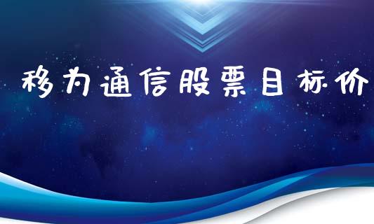 移为通信股票目标价_https://qh.lansai.wang_期货喊单_第1张