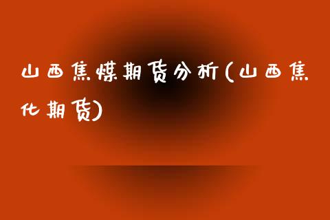 山西焦煤期货分析(山西焦化期货)_https://qh.lansai.wang_期货怎么玩_第1张