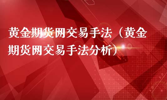 黄金期货网交易手法（黄金期货网交易手法分析）_https://qh.lansai.wang_股票技术分析_第1张