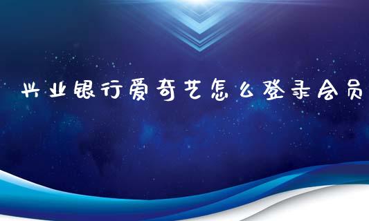 兴业银行爱奇艺怎么登录会员_https://qh.lansai.wang_期货喊单_第1张