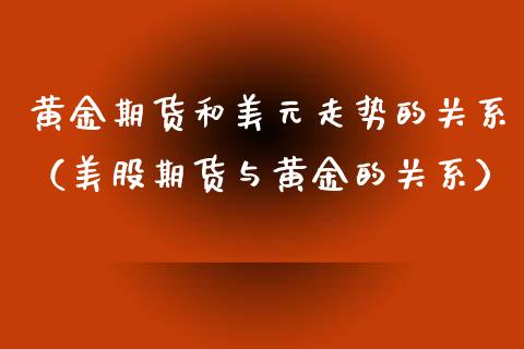 黄金期货和美元走势的关系（美股期货与黄金的关系）_https://qh.lansai.wang_期货喊单_第1张