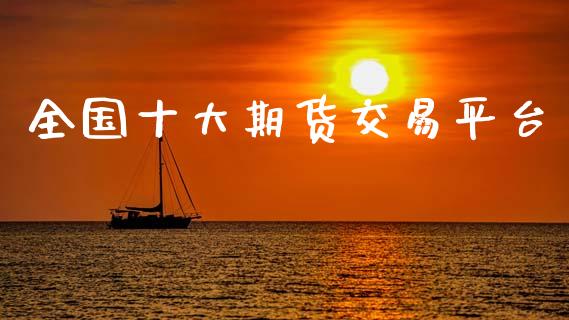 全国十大期货交易平台_https://qh.lansai.wang_期货喊单_第1张