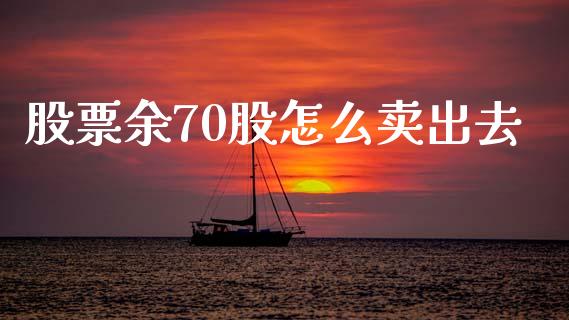 股票余70股怎么卖出去_https://qh.lansai.wang_新股数据_第1张