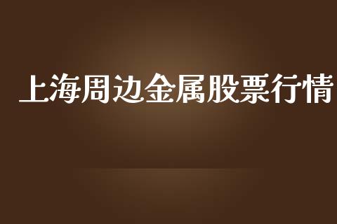 上海周边金属股票行情_https://qh.lansai.wang_股票新闻_第1张