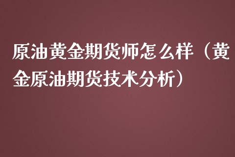 原油黄金期货师怎么样（黄金原油期货技术分析）_https://qh.lansai.wang_期货喊单_第1张